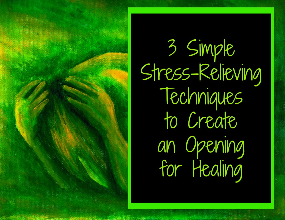 3-simple-stress-relieving-techniques-to-create-the-opening-for-healing