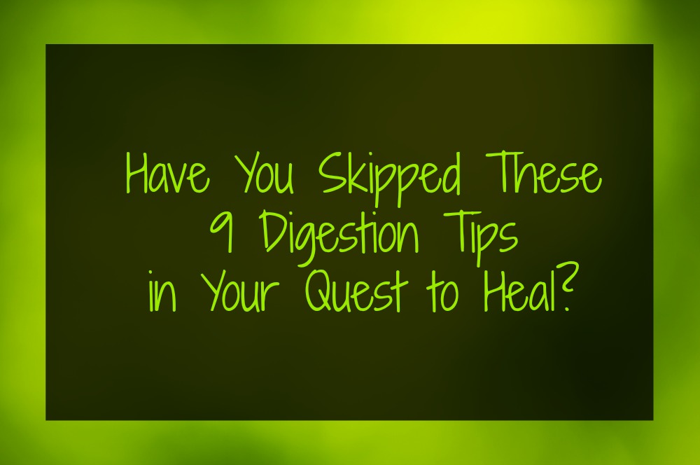Have You Skipped These 9 Digestion Tips in Your Quest to Heal?
